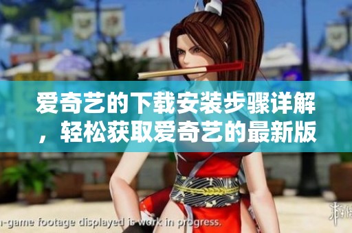 爱奇艺的下载安装步骤详解，轻松获取爱奇艺的最新版本方法