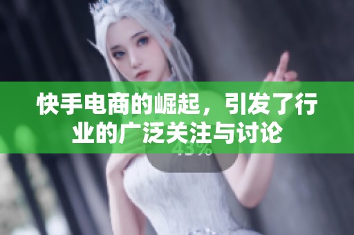 快手电商的崛起，引发了行业的广泛关注与讨论
