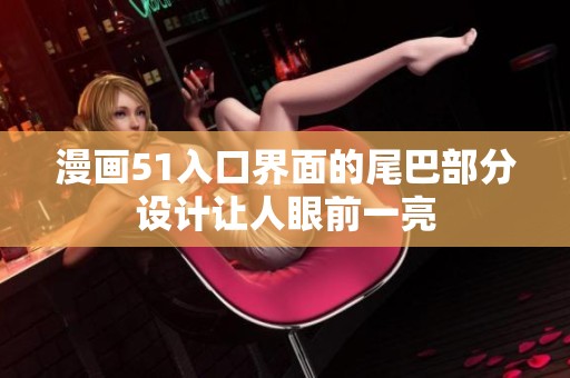 漫画51入口界面的尾巴部分设计让人眼前一亮
