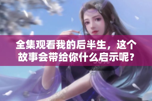 全集观看我的后半生，这个故事会带给你什么启示呢？