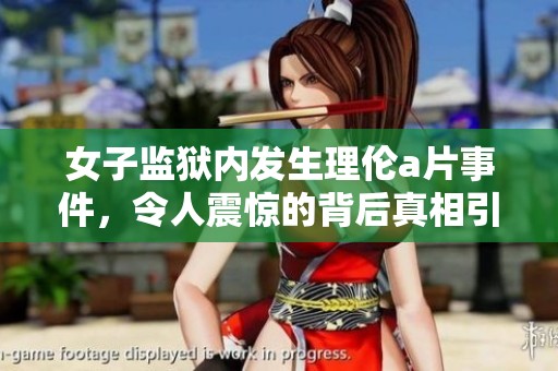 女子监狱内发生理伦**事件，令人震惊的背后真相引发广泛关注