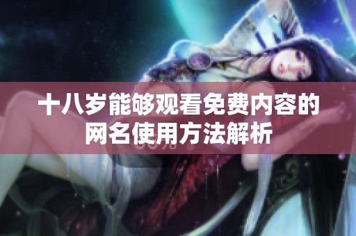 十八岁能够观看免费内容的网名使用方法解析