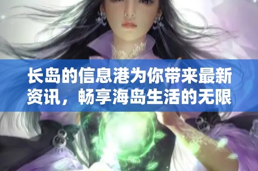 长岛的信息港为你带来最新资讯，畅享海岛生活的无限可能。