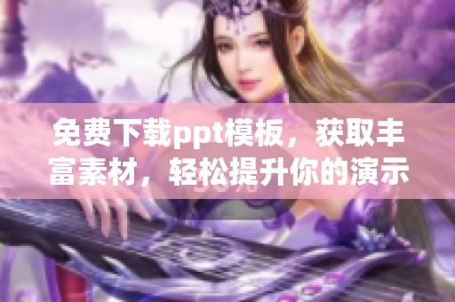 免费下载ppt模板，获取丰富素材，轻松提升你的演示效果！