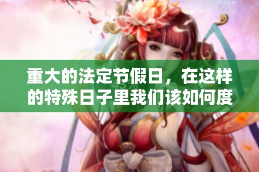 重大的法定节假日，在这样的特殊日子里我们该如何度过呢