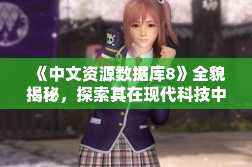 《中文资源数据库8》全貌揭秘，探索其在现代科技中的实用价值与影响力