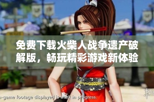 免费下载火柴人战争遗产破解版，畅玩精彩游戏新体验尽在这里