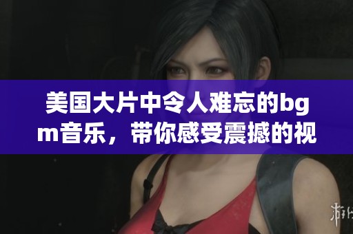 美国大片中令人难忘的bgm音乐，带你感受震撼的视听体验
