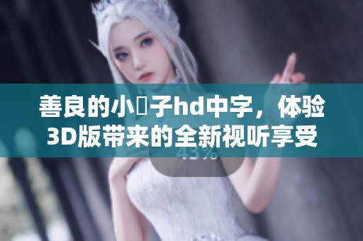 善良的小峓子hd中字，体验3D版带来的全新视听享受