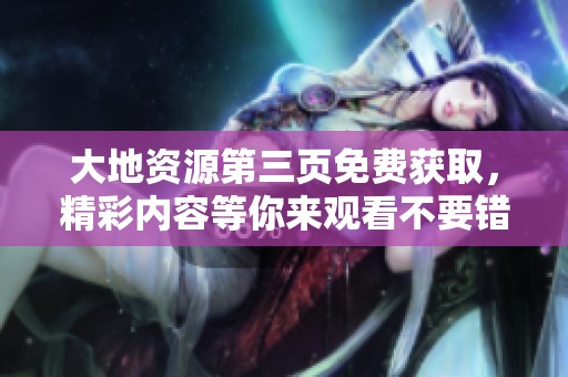 大地资源第三页免费获取，精彩内容等你来观看不要错过哦！