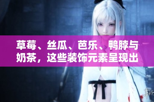 草莓、丝瓜、芭乐、鸭脖与奶茶，这些装饰元素呈现出美味的组合