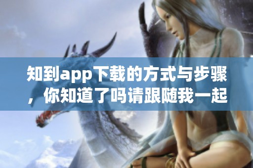 知到app下载的方式与步骤，你知道了吗请跟随我一起了解一下