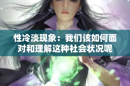 性冷淡现象：我们该如何面对和理解这种社会状况呢