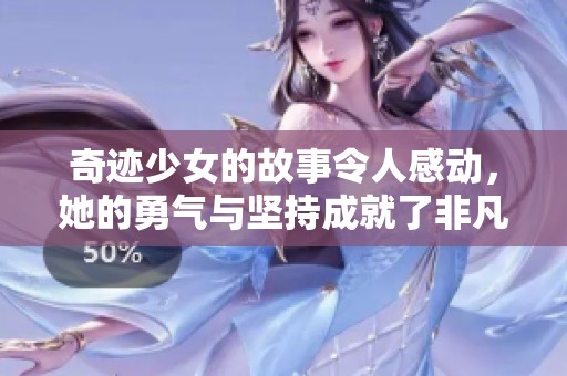 奇迹少女的故事令人感动，她的勇气与坚持成就了非凡的人生