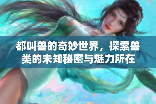 都叫兽的奇妙世界，探索兽类的未知秘密与魅力所在