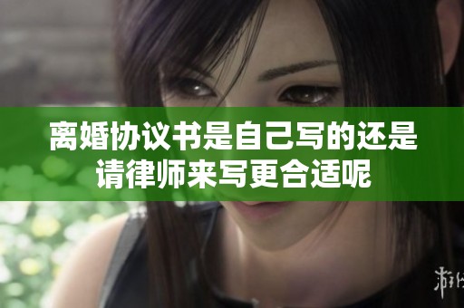 离婚协议书是自己写的还是请律师来写更合适呢