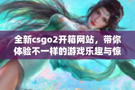 全新csgo2开箱网站，带你体验不一样的游戏乐趣与惊喜