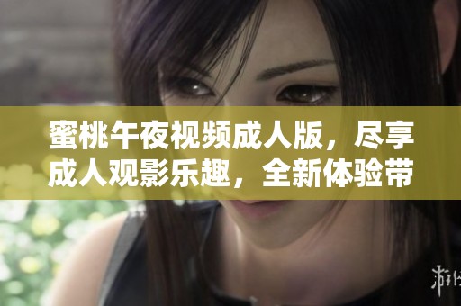 蜜桃午夜视频**版，尽享**观影乐趣，全新体验带你进入不一样的世界