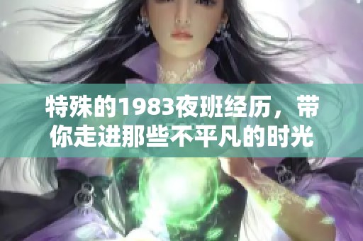 特殊的1983夜班经历，带你走进那些不平凡的时光