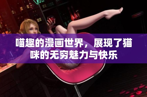 喵趣的漫画世界，展现了猫咪的无穷魅力与快乐
