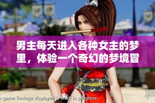 男主每天进入各种女主的梦里，体验一个奇幻的梦境冒险故事