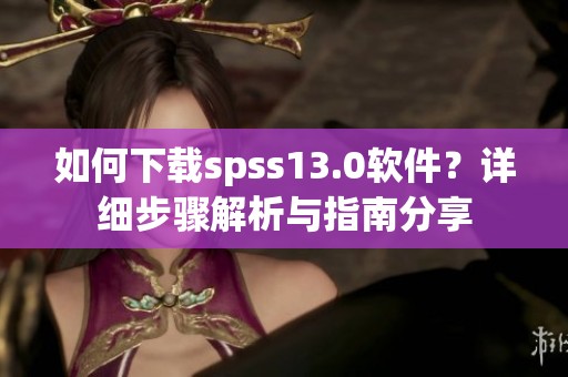 如何下载spss13.0软件？详细步骤解析与指南分享