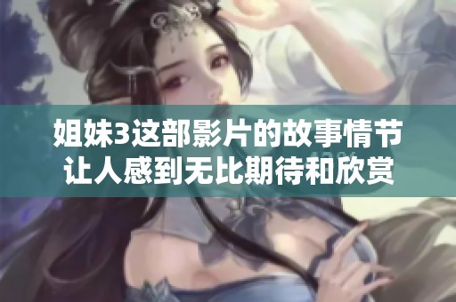 姐妹3这部影片的故事情节让人感到无比期待和欣赏