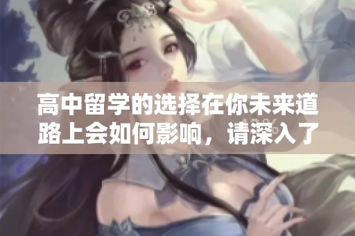 高中留学的选择在你未来道路上会如何影响，请深入了解一下这个话题。