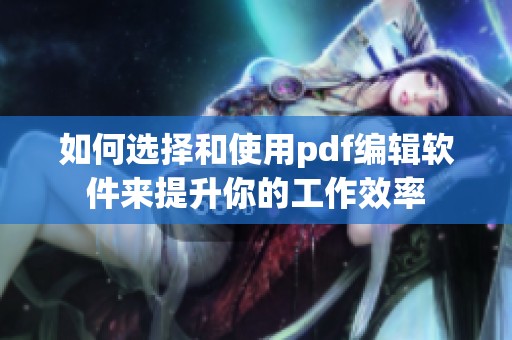 如何选择和使用pdf编辑软件来提升你的工作效率