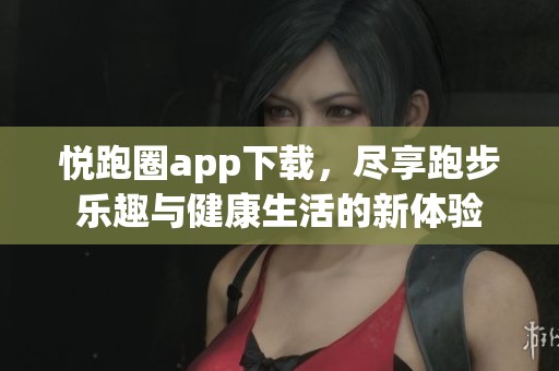 悦跑圈app下载，尽享跑步乐趣与健康生活的新体验