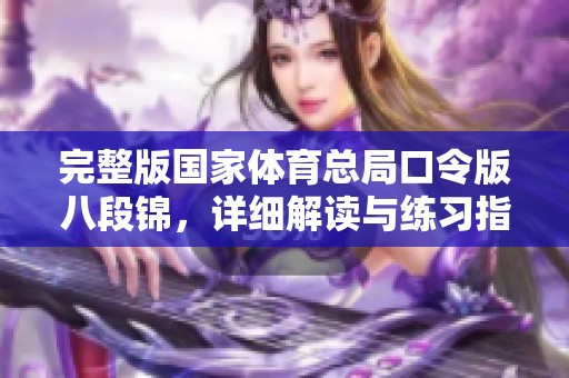 完整版国家**总局口令版八段锦，详细解读与练习指导尽在此处
