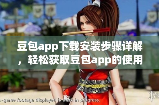 豆包app下载安装步骤详解，轻松获取豆包app的使用体验