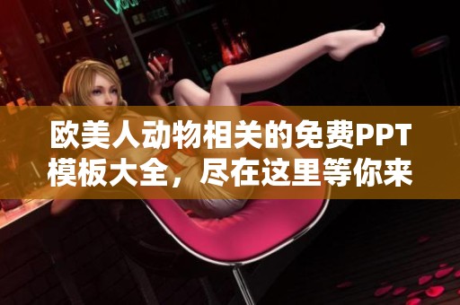 欧美人动物相关的免费PPT模板大全，尽在这里等你来下载！