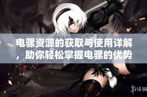 电骡资源的获取与使用详解，助你轻松掌握电骡的优势和功能
