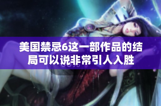 美国禁忌6这一部作品的结局可以说非常引人入胜