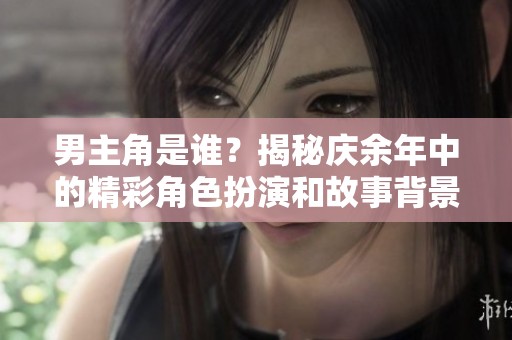 男主角是谁？揭秘庆余年中的精彩角色扮演和故事背景