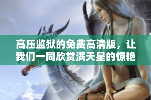 高压监狱的免费高清版，让我们一同欣赏满天星的惊艳时刻！