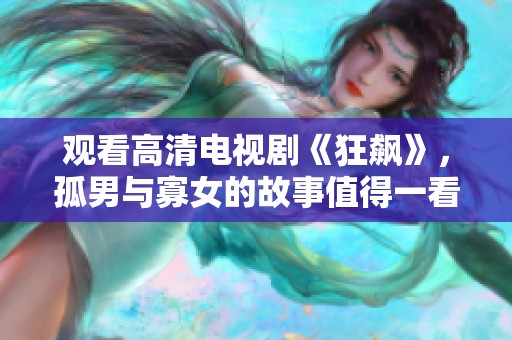 观看高清电视剧《狂飙》，孤男与寡女的故事值得一看