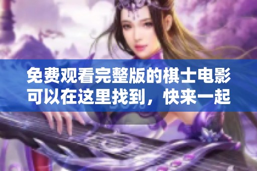 免费观看完整版的棋士电影可以在这里找到，快来一起观看吧