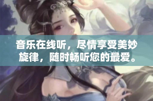 音乐在线听，尽情享受美妙旋律，随时畅听您的最爱。