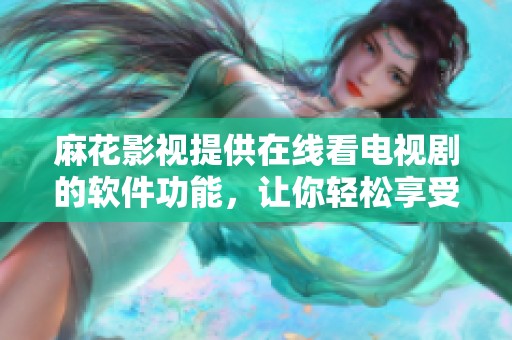 麻花影视提供在线看电视剧的软件功能，让你轻松享受精彩剧集。