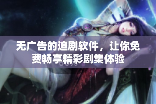 无广告的追剧软件，让你免费畅享精彩剧集体验