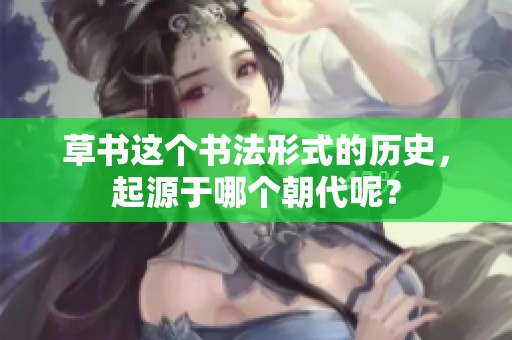 草书这个书法形式的历史，起源于哪个朝代呢？