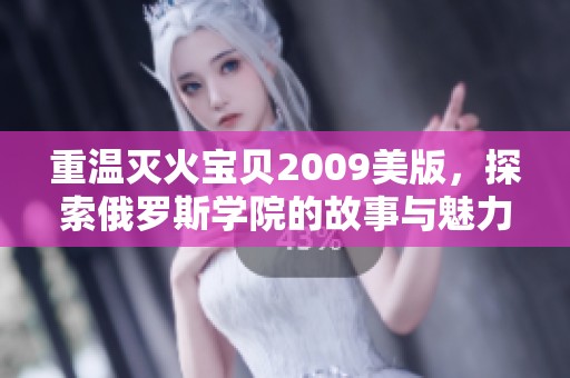 重温灭火宝贝2009美版，探索俄罗斯学院的故事与魅力