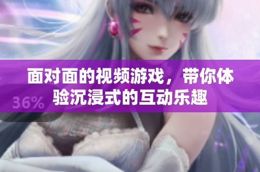 面对面的视频游戏，带你体验沉浸式的互动乐趣