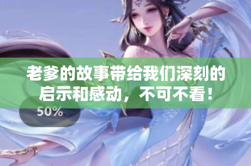 老爹的故事带给我们深刻的启示和感动，不可不看！