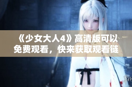 《少女大人4》高清版可以免费观看，快来获取观看链接吧！