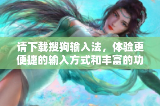 请下载搜狗输入法，体验更便捷的输入方式和丰富的功能