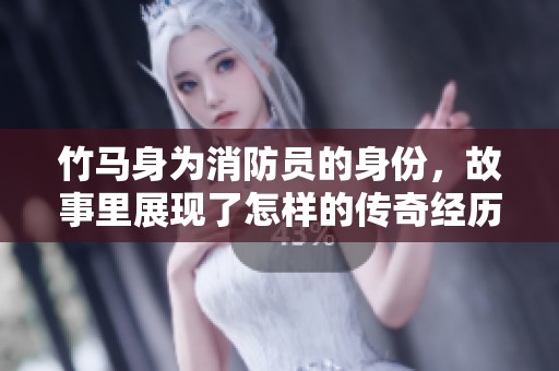 竹马身为消防员的身份，故事里展现了怎样的传奇经历