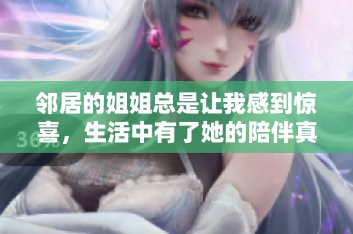 邻居的姐姐总是让我感到惊喜，生活中有了她的陪伴真好
